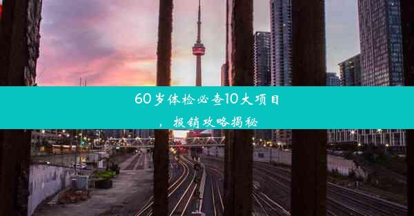 60岁体检必查10大项目，报销攻略揭秘