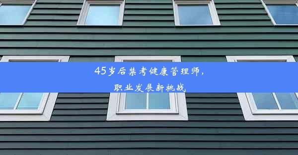 45岁后禁考健康管理师，职业发展新挑战