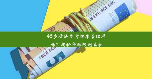 45岁后还能考健康管理师吗？揭秘年龄限制真相