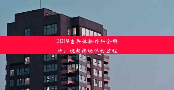 2019当兵体检外科全解析：视频揭秘体检过程