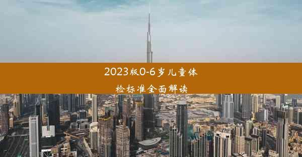 2023版0-6岁儿童体检标准全面解读