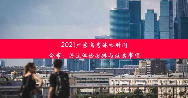 2021广东高考体检时间公布：关注体检安排与注意事项