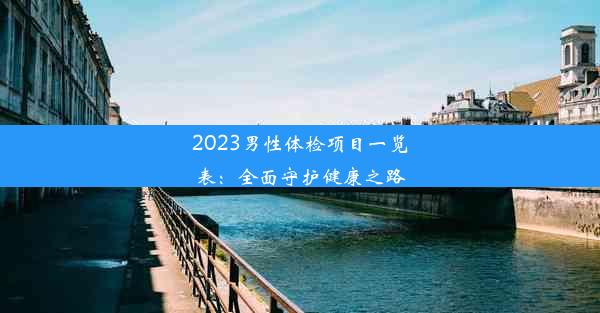 2023男性体检项目一览表：全面守护健康之路