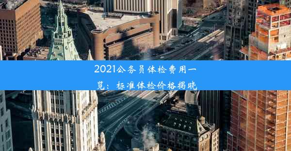 2021公务员体检费用一览：标准体检价格揭晓