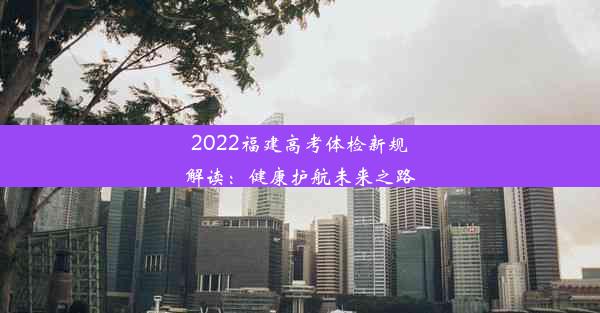 2022福建高考体检新规解读：健康护航未来之路