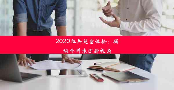 2020征兵绝密体检：揭秘外科味图新视角