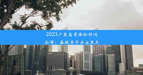 2023广东高考体检时间公布：备战学子关注焦点