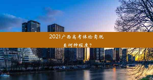 2021广西高考体检需脱至何种程度？