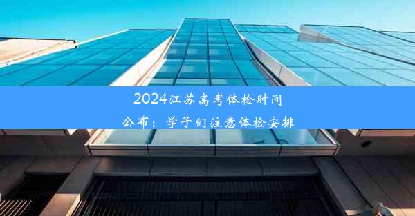 2024江苏高考体检时间公布：学子们注意体检安排