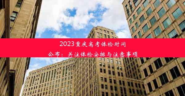 2023重庆高考体检时间公布：关注体检安排与注意事项