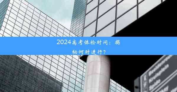 2024高考体检时间：揭秘何时进行？