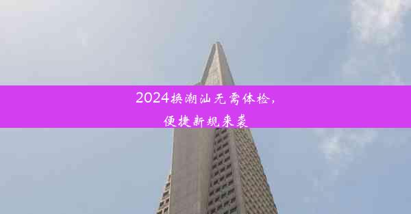 2024换潮汕无需体检，便捷新规来袭