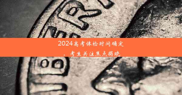 2024高考体检时间确定，考生关注焦点揭晓