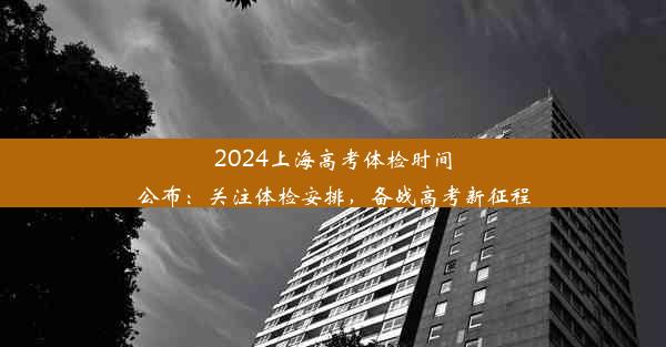 2024上海高考体检时间公布：关注体检安排，备战高考新征程