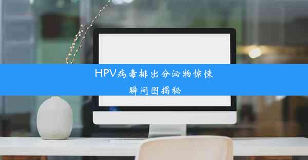 HPV病毒排出分泌物惊悚瞬间图揭秘