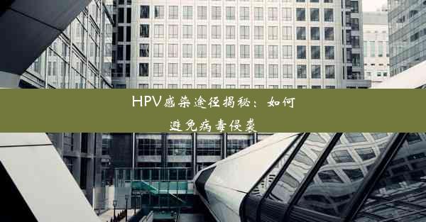 <b>HPV感染途径揭秘：如何避免病毒侵袭</b>