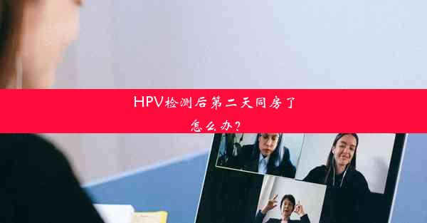 HPV检测后第二天同房了怎么办？