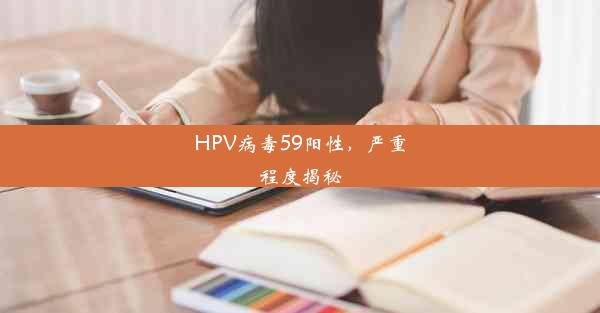 <b>HPV病毒59阳性，严重程度揭秘</b>