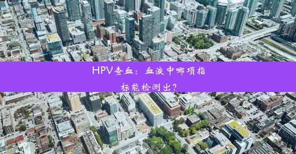 HPV查血：血液中哪项指标能检测出？