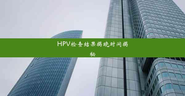 HPV检查结果揭晓时间揭秘