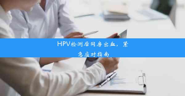 <b>HPV检测后同房出血，紧急应对指南</b>