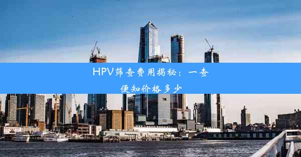 HPV筛查费用揭秘：一查便知价格多少