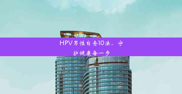 HPV男性自查10法，守护健康每一步