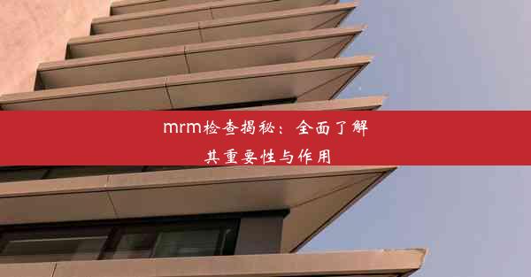 mrm检查揭秘：全面了解其重要性与作用