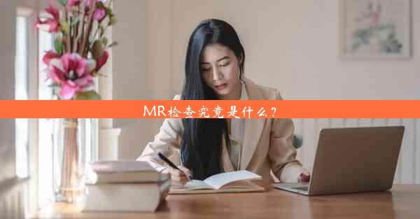 MR检查究竟是什么？