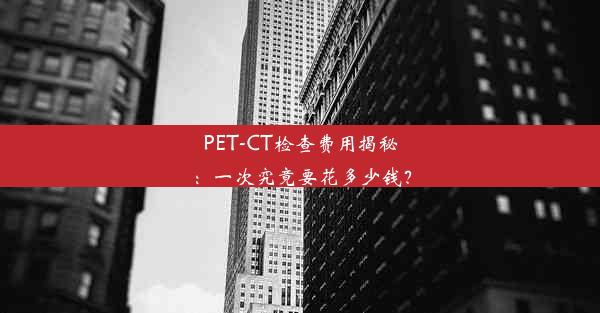 PET-CT检查费用揭秘：一次究竟要花多少钱？