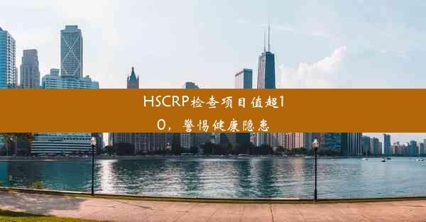 HSCRP检查项目值超10，警惕健康隐患