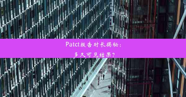 Patct报告时长揭秘：多久可见结果？