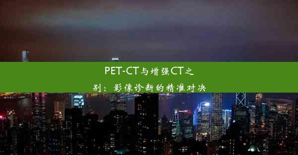 PET-CT与增强CT之别：影像诊断的精准对决