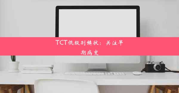 TCT低级别鳞状：关注早期病变