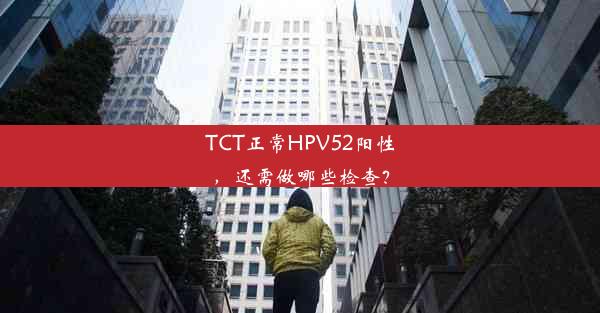 TCT正常HPV52阳性，还需做哪些检查？