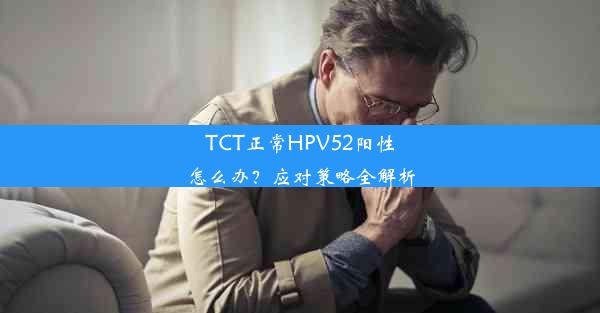 TCT正常HPV52阳性怎么办？应对策略全解析