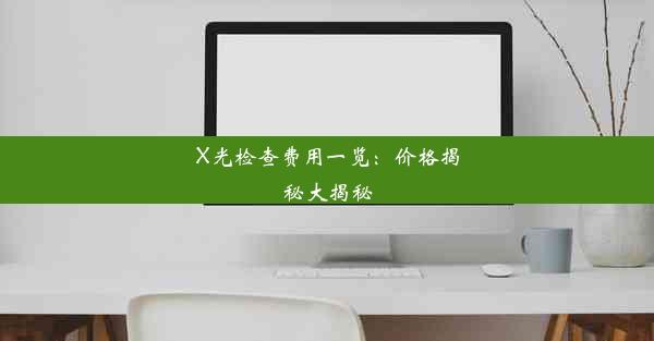 X光检查费用一览：价格揭秘大揭秘