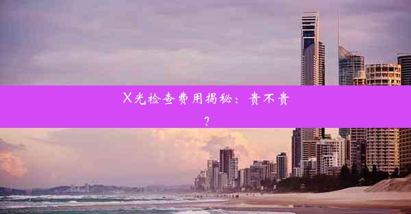 <b>X光检查费用揭秘：贵不贵？</b>