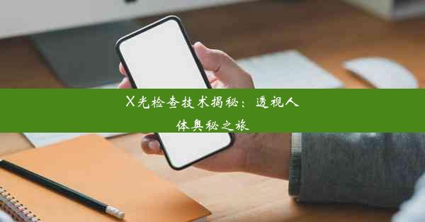 X光检查技术揭秘：透视人体奥秘之旅