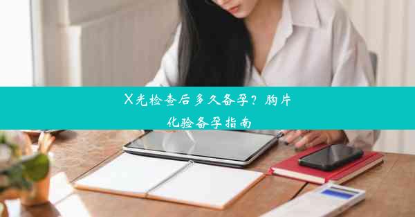 <b>X光检查后多久备孕？胸片化验备孕指南</b>