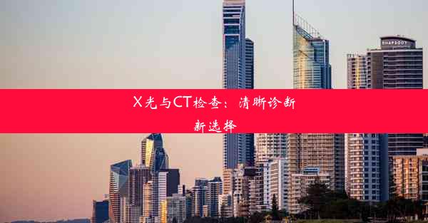 X光与CT检查：清晰诊断新选择