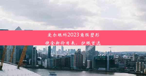 爱尔眼科2023角膜塑形镜全新价目表，护眼首选