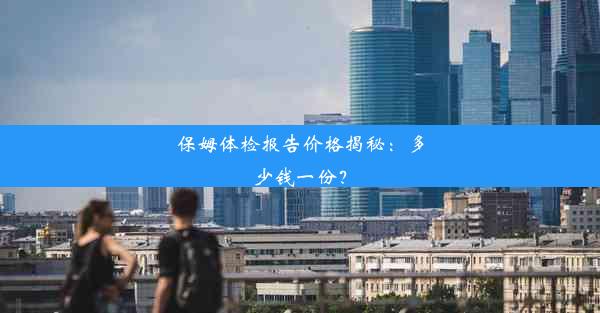 保姆体检报告价格揭秘：多少钱一份？