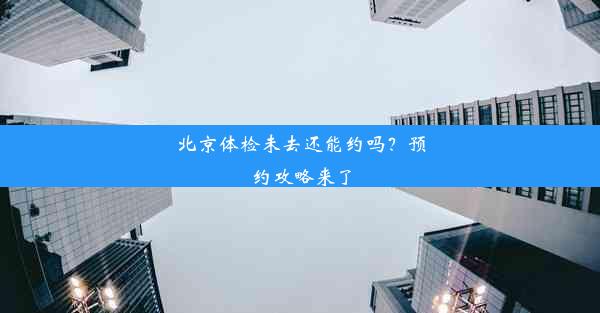 北京体检未去还能约吗？预约攻略来了