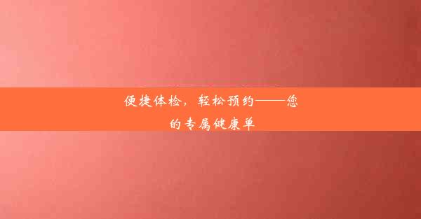 便捷体检，轻松预约——您的专属健康单