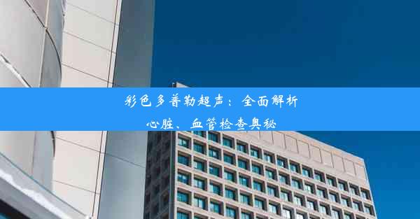 彩色多普勒超声：全面解析心脏、血管检查奥秘