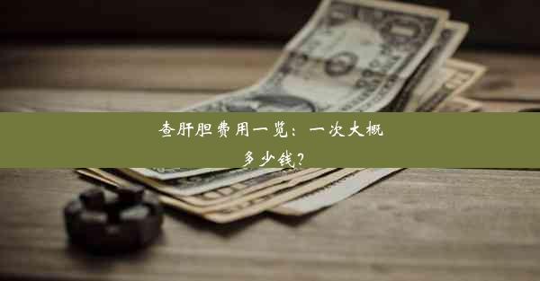 查肝胆费用一览：一次大概多少钱？