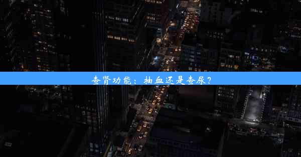 查肾功能：抽血还是查尿？