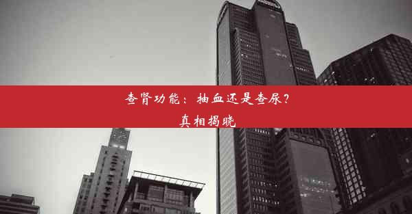 查肾功能：抽血还是查尿？真相揭晓