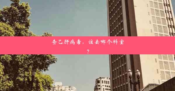 <b>查乙肝病毒，该去哪个科室？</b>